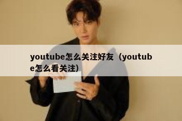 youtube怎么关注好友（youtube怎么看关注） 第1张