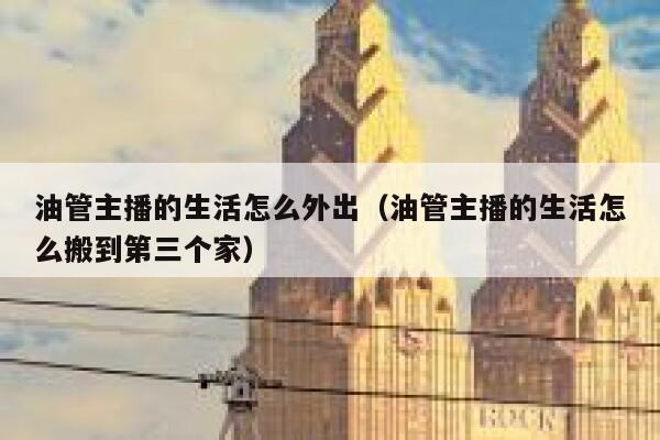 油管主播的生活怎么外出(油管主播的生活怎么搬到第三个家) 第1张 油管主播的生活怎么外出(油管主播的生活怎么搬到第三个家) 第1张