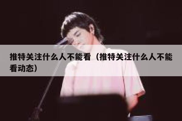 推特关注什么人不能看（推特关注什么人不能看动态） 第1张