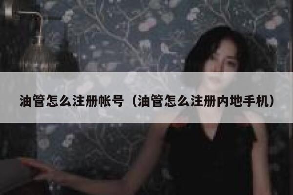 油管怎么注册帐号（油管怎么注册内地手机） 第1张