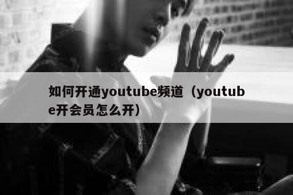 如何开通youtube频道（youtube开会员怎么开） 第1张