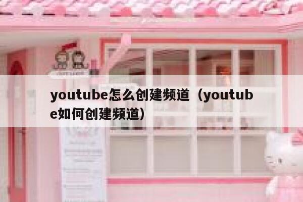 youtube怎么创建频道（youtube如何创建频道） 第1张