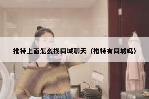 推特上面怎么找同城聊天（推特有同城吗） 第1张