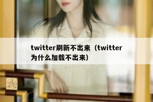 twitter刷新不出来（twitter为什么加载不出来） 第1张