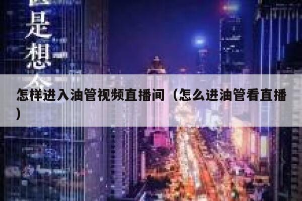 怎样进入油管视频直播间（怎么进油管看直播） 第1张