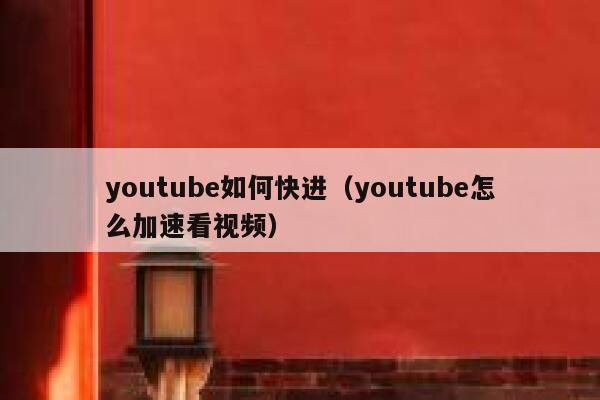 youtube如何快进(youtube怎么加速看视频) 第1张 youtube如何快进(youtube怎么加速看视频) 第1张