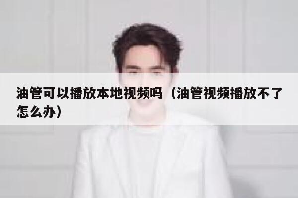 油管可以播放本地视频吗（油管视频播放不了怎么办） 第1张