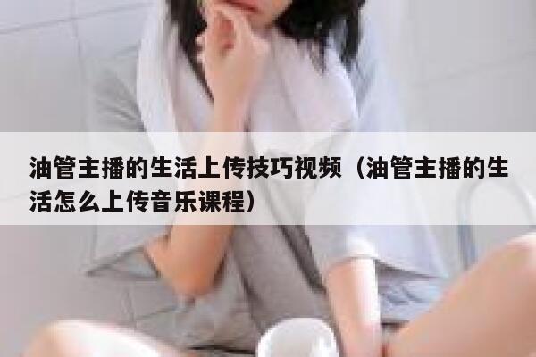 油管主播的生活上传技巧视频（油管主播的生活怎么上传音乐课程） 第1张
