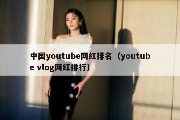中国youtube网红排名（youtube vlog网红排行） 第1张