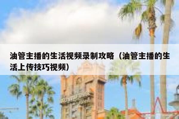 油管主播的生活视频录制攻略（油管主播的生活上传技巧视频） 第1张