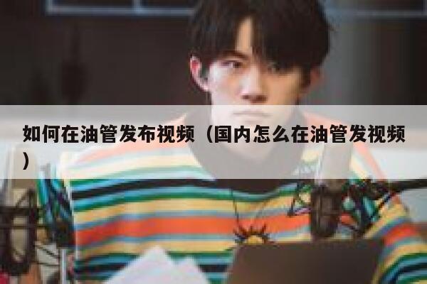 如何在油管发布视频（国内怎么在油管发视频） 第1张