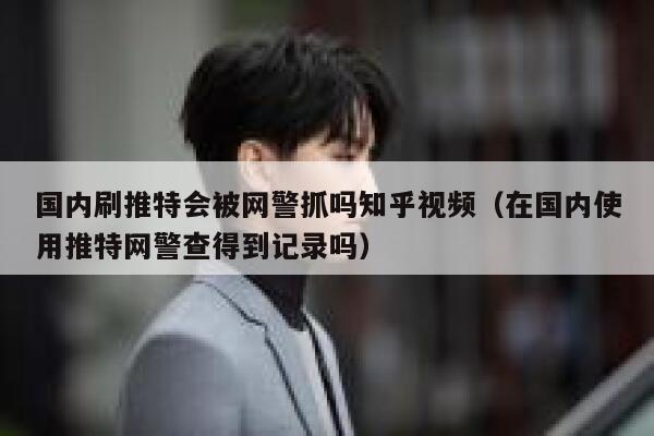 国内刷推特会被网警抓吗知乎视频(在国内使用推特网警查得到记录吗) 第1张 国内刷推特会被网警抓吗知乎视频(在国内使用推特网警查得到记录吗) 第1张