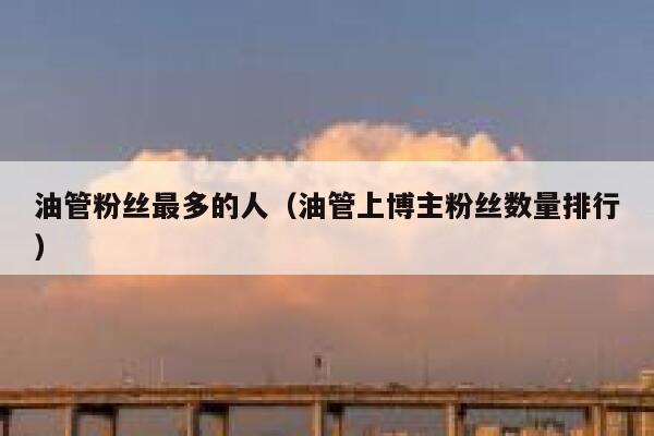 油管粉丝最多的人（油管上博主粉丝数量排行） 第1张