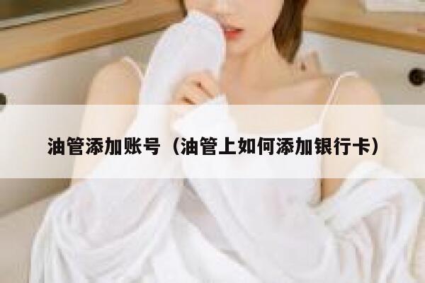 油管添加账号（油管上如何添加银行卡） 第1张