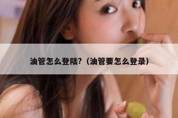 油管怎么登陆?（油管要怎么登录） 第1张