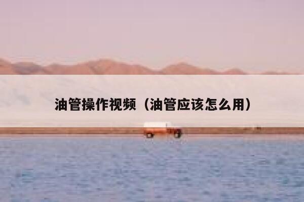 油管操作视频（油管应该怎么用） 第1张