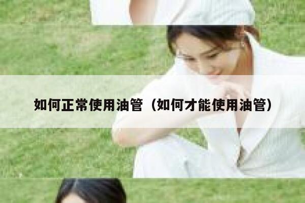 如何正常使用油管（如何才能使用油管） 第1张