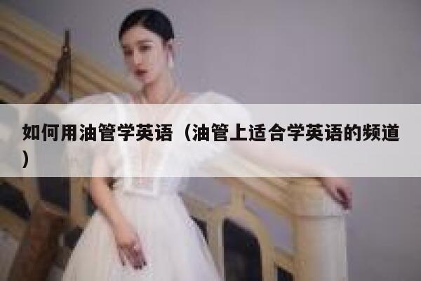 如何用油管学英语（油管上适合学英语的频道） 第1张