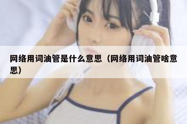 网络用词油管是什么意思（网络用词油管啥意思） 第1张