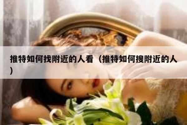 推特如何找附近的人看（推特如何搜附近的人） 第1张