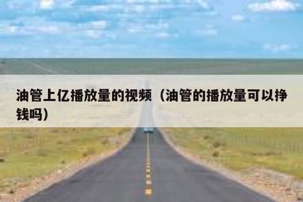 油管上亿播放量的视频(油管的播放量可以挣钱吗) 第1张 油管上亿播放量的视频(油管的播放量可以挣钱吗) 第1张