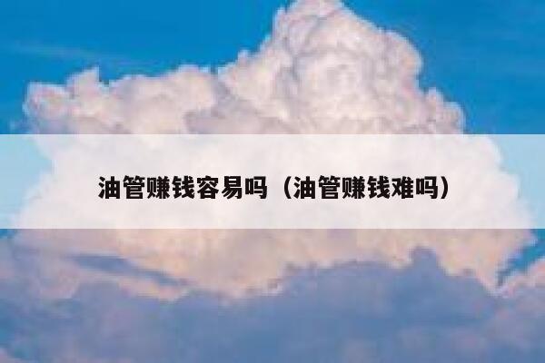 油管赚钱容易吗（油管赚钱难吗） 第1张