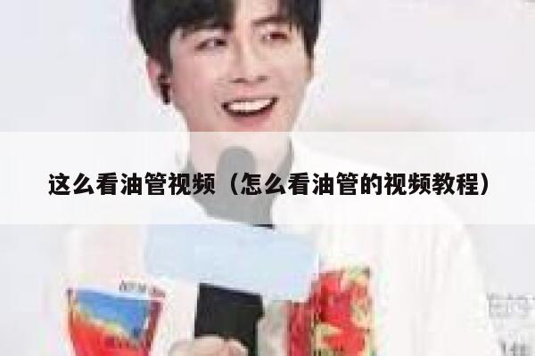 这么看油管视频(怎么看油管的视频教程) 第1张 这么看油管视频(怎么看油管的视频教程) 第1张