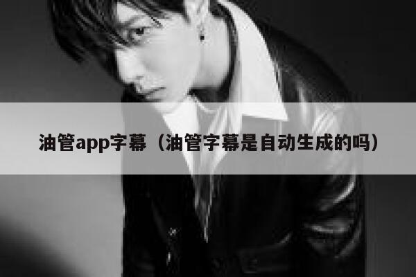 油管app字幕（油管字幕是自动生成的吗） 第1张