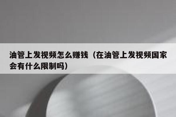 油管上发视频怎么赚钱(在油管上发视频国家会有什么限制吗) 第1张 油管上发视频怎么赚钱(在油管上发视频国家会有什么限制吗) 第1张