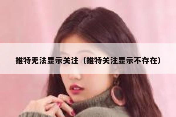 推特无法显示关注（推特关注显示不存在） 第1张