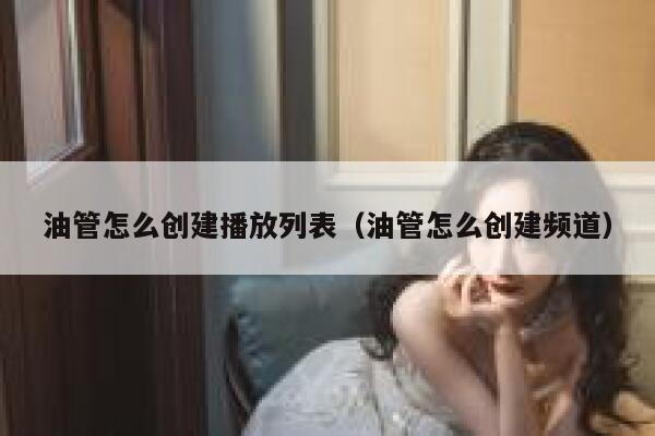 油管怎么创建播放列表（油管怎么创建频道） 第1张