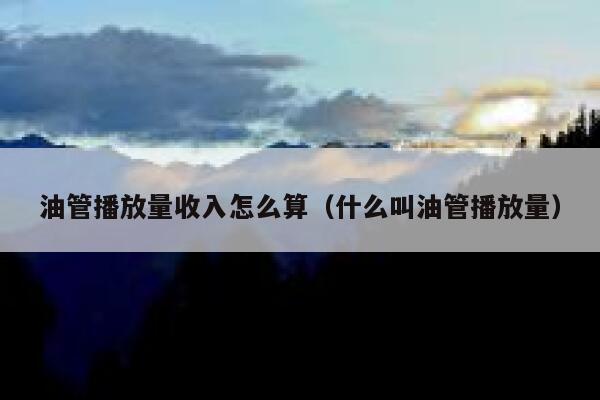 油管播放量收入怎么算(什么叫油管播放量) 第1张 油管播放量收入怎么算(什么叫油管播放量) 第1张