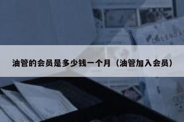 油管的会员是多少钱一个月(油管加入会员) 第1张 油管的会员是多少钱一个月(油管加入会员) 第1张