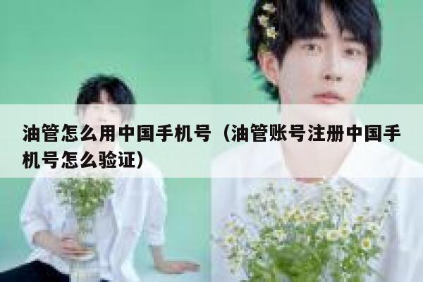 油管怎么用中国手机号（油管账号注册中国手机号怎么验证） 第1张