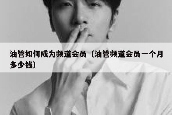 油管如何成为频道会员（油管频道会员一个月多少钱） 第1张