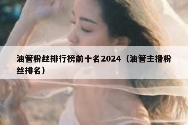 油管粉丝排行榜前十名2024（油管主播粉丝排名） 第1张