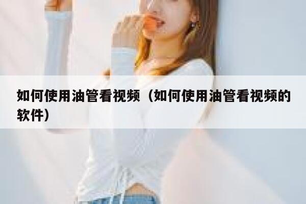 如何使用油管看视频(如何使用油管看视频的软件) 第1张 如何使用油管看视频(如何使用油管看视频的软件) 第1张