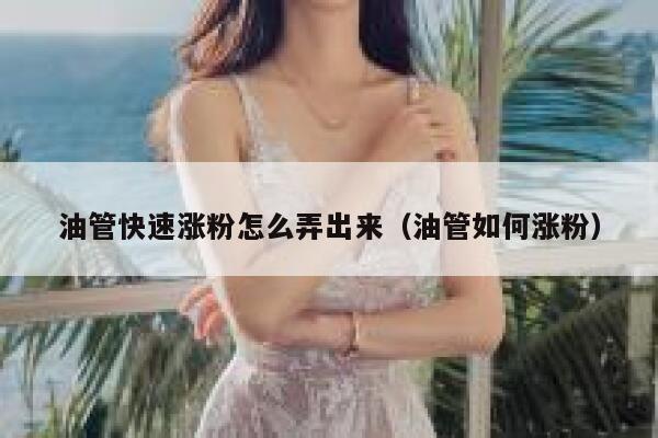 油管快速涨粉怎么弄出来（油管如何涨粉） 第1张