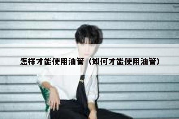 怎样才能使用油管（如何才能使用油管） 第1张