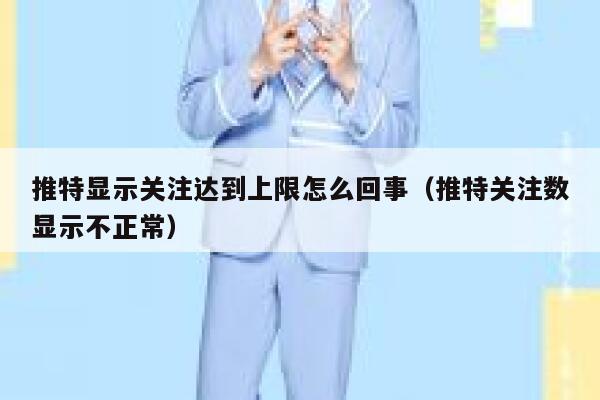 推特显示关注达到上限怎么回事（推特关注数显示不正常） 第1张