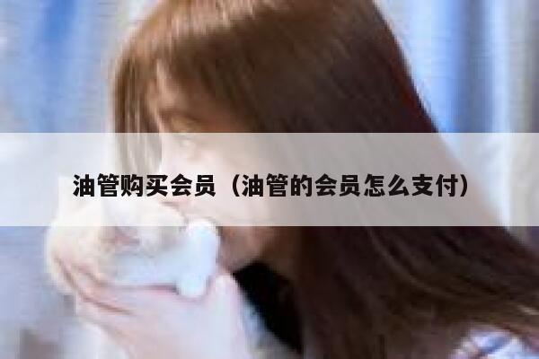 油管购买会员(油管的会员怎么支付) 第1张 油管购买会员(油管的会员怎么支付) 第1张