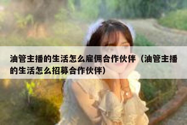 油管主播的生活怎么雇佣合作伙伴（油管主播的生活怎么招募合作伙伴） 第1张