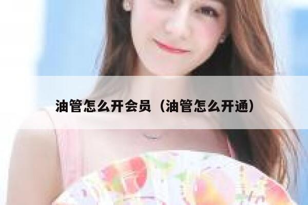 油管怎么开会员（油管怎么开通） 第1张