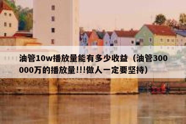 油管10w播放量能有多少收益（油管300000万的播放量!!!做人一定要坚持） 第1张