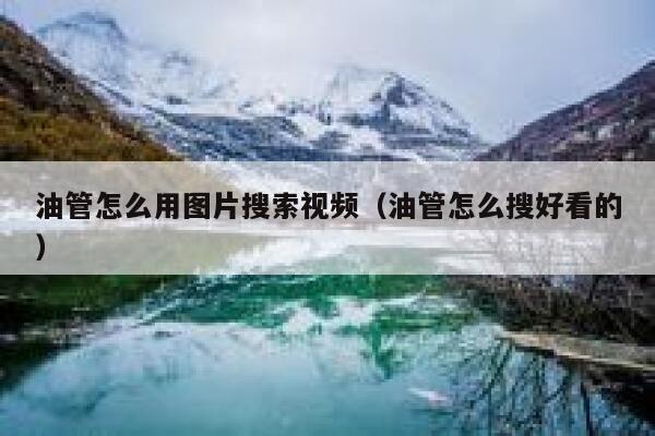 油管怎么用图片搜索视频(油管怎么搜好看的) 第1张 油管怎么用图片搜索视频(油管怎么搜好看的) 第1张
