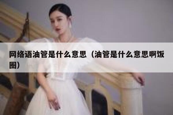 网络语油管是什么意思(油管是什么意思啊饭圈) 第1张 网络语油管是什么意思(油管是什么意思啊饭圈) 第1张