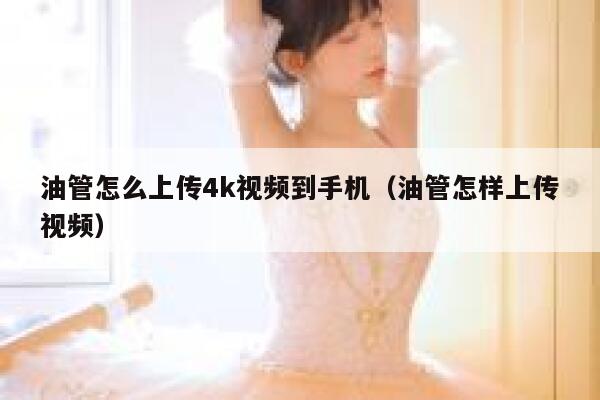 油管怎么上传4k视频到手机（油管怎样上传视频） 第1张
