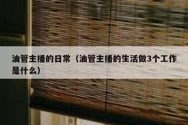 油管主播的日常(油管主播的生活做3个工作是什么) 第1张 油管主播的日常(油管主播的生活做3个工作是什么) 第1张