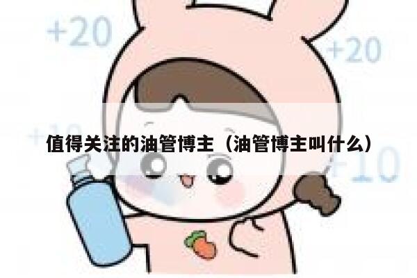 值得关注的油管博主（油管博主叫什么） 第1张