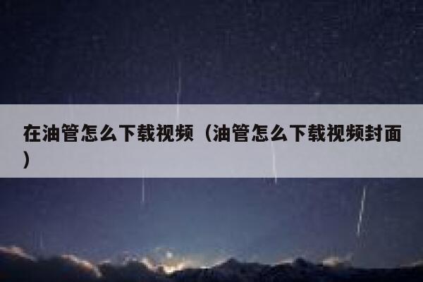在油管怎么下载视频(油管怎么下载视频封面) 第1张 在油管怎么下载视频(油管怎么下载视频封面) 第1张